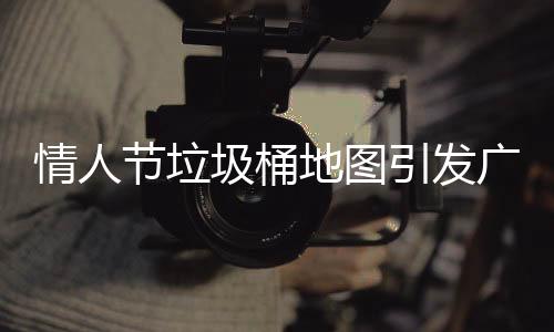 情人節(jié)垃圾桶地圖引發(fā)廣泛關(guān)注熱議