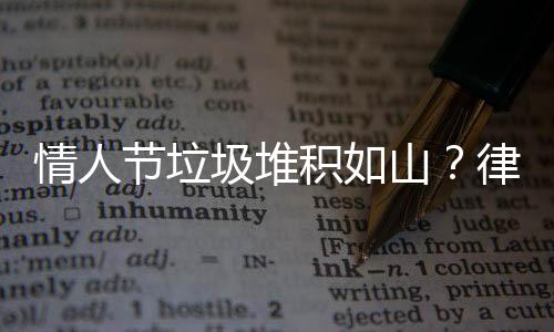 情人節(jié)垃圾堆積如山？律師提醒撿垃圾行為需謹(jǐn)慎以免違法