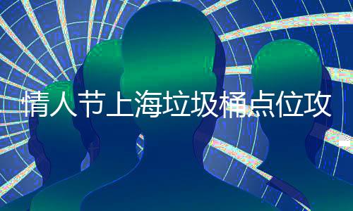情人節(jié)上海垃圾桶點(diǎn)位攻略地圖火爆出圈