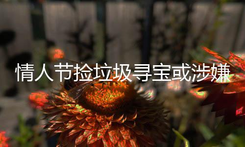 情人節(jié)撿垃圾尋寶或涉嫌違法