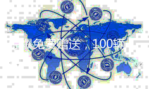驚爆免費(fèi)贈(zèng)送，100輛豪華汽車(chē)等你來(lái)領(lǐng)??！