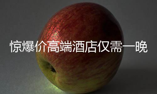 驚爆價(jià)高端酒店僅需一晚24.99元，豪華體驗(yàn)不再是遙不可及的夢想！
