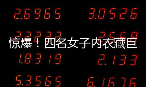 驚爆！四名女子內(nèi)衣藏巨款，揭秘黃金走私新手法——內(nèi)藏黃金達(dá)十二公斤！