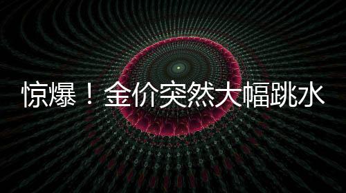 驚爆！金價突然大幅跳水，市場風(fēng)云變幻，黃金投資何去何從？