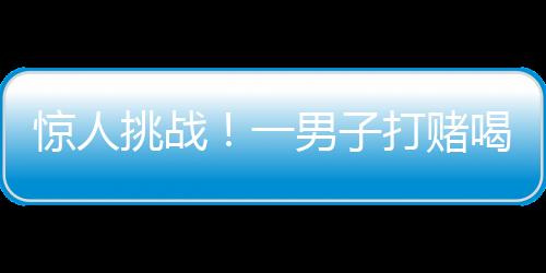 驚人挑戰(zhàn)！一男子打賭喝馬桶水，竟贏得巨額獎(jiǎng)金