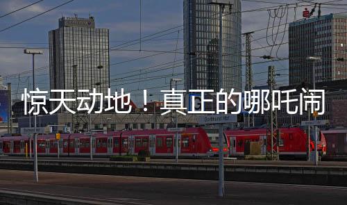 驚天動地！真正的哪吒鬧海傳奇啟幕