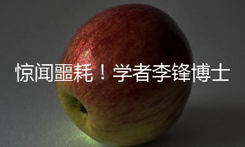 驚聞噩耗！學(xué)者李鋒博士因意外溺水離世，享年僅四十八歲
