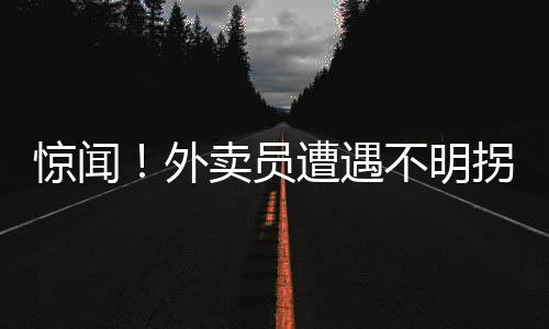 驚聞！外賣員遭遇不明拐賣，身陷緬甸迷霧之中