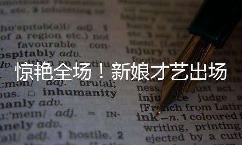 驚艷全場！新娘才藝出場方式成焦點