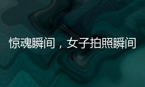 驚魂瞬間，女子拍照瞬間遭遇意外被撞飛
