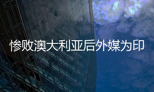 慘敗澳大利亞后外媒為印尼隊(duì)打分分析