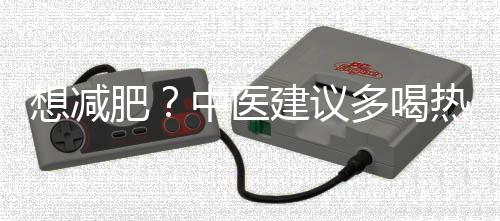 想減肥？中醫(yī)建議多喝熱水