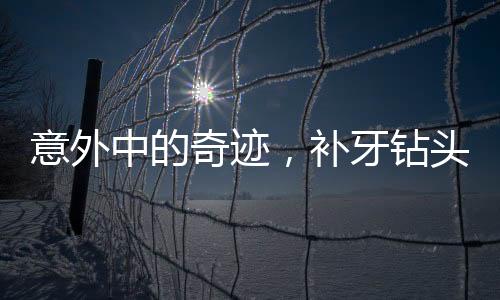 意外中的奇跡，補(bǔ)牙鉆頭掉進(jìn)嘴巴里的故事
