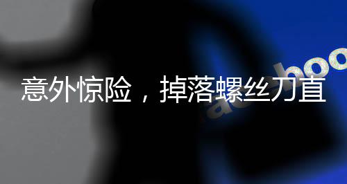 意外驚險(xiǎn)，掉落螺絲刀直插男子胸腔