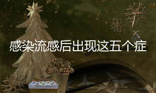 感染流感后出現(xiàn)這五個癥狀要警惕