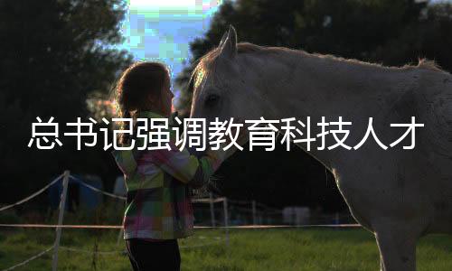 總書記強(qiáng)調(diào)教育科技人才協(xié)同發(fā)力，推動國家發(fā)展再上新臺階