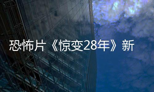 恐怖片《驚變28年》新劇照 嗜血成性的喪尸來(lái)襲