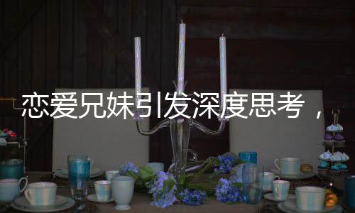 戀愛兄妹引發(fā)深度思考，揭示不平等戀愛的傷害