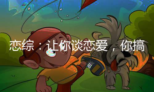 戀綜：讓你談戀愛(ài)，你搞科研？