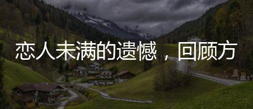 戀人未滿的遺憾，回顧方大同與薛凱琪的情感歷程