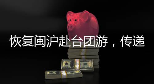 恢復(fù)閩滬赴臺團(tuán)游，傳遞出的積極信號