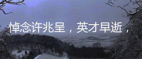 悼念許兆呈，英才早逝，相聲界痛失一顆璀璨的明珠