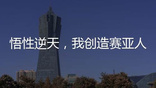 悟性逆天，我創(chuàng)造賽亞人修煉法