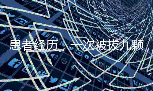 患者經(jīng)歷，一次被拔九顆牙進(jìn)ICU的特殊遭遇