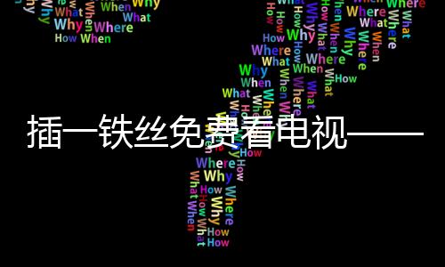 插一鐵絲免費(fèi)看電視——一種引起熱議的話題解讀
