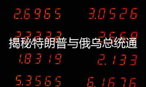 揭秘特朗普與俄烏總統(tǒng)通話內(nèi)容，多方博弈下的微妙對話