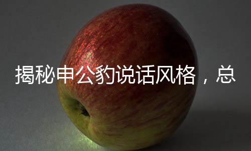 揭秘申公豹說話風格，總結巴的獨特魅力