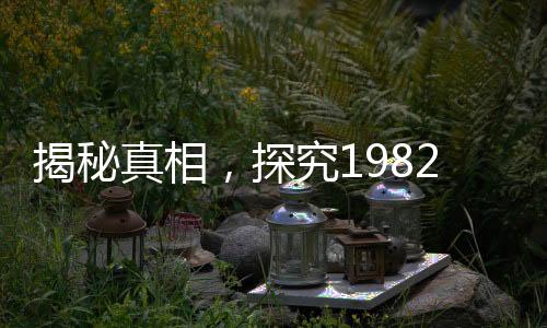 揭秘真相，探究1982年拉菲生產(chǎn)量的秘密真相與揭秘歷程