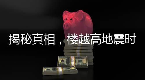 揭秘真相，樓越高地震時越容易倒塌？這是謠言！