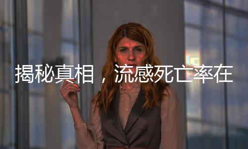 揭秘真相，流感死亡率在正常情況下并不高漲