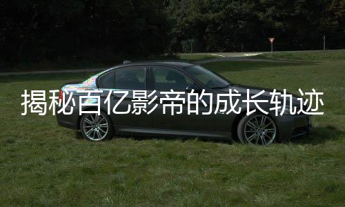 揭秘百億影帝的成長(zhǎng)軌跡，究竟接拍了多少廣告？