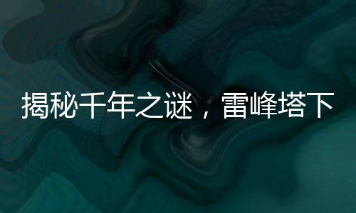 揭秘千年之謎，雷峰塔下是否真的存在千年小白？