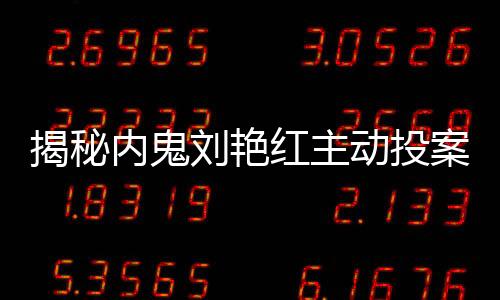 揭秘內(nèi)鬼劉艷紅主動(dòng)投案事件