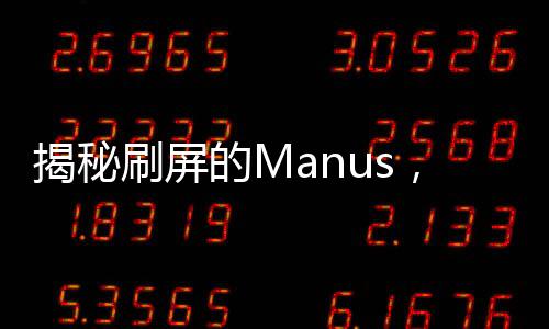揭秘刷屏的Manus，真實炸裂還是精心營銷？