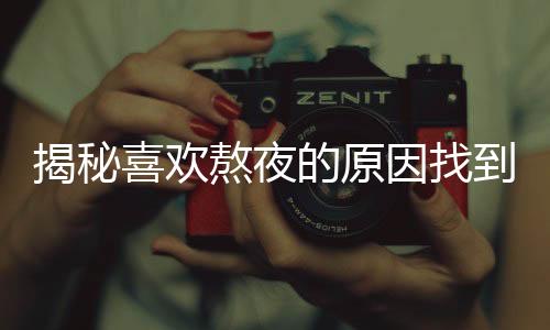 揭秘喜歡熬夜的原因找到了——人類晚睡現(xiàn)象的深度解析