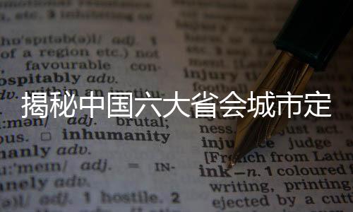 揭秘中國六大省會城市定位與發(fā)展藍(lán)圖