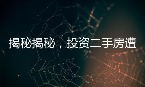 揭秘揭秘，投資二手房遭遇二十年租約背后的故事