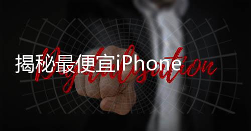 揭秘最便宜iPhone，信號(hào)最強(qiáng)的秘密與全面解讀