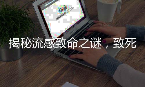 揭秘流感致命之謎，致死原因及防范策略
