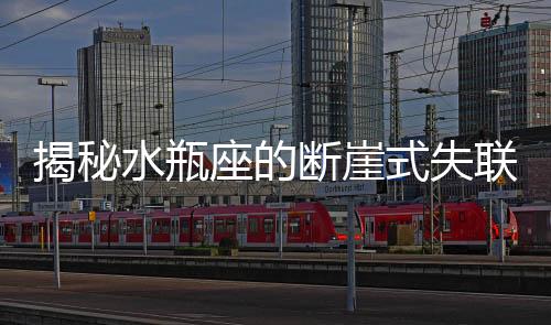 揭秘水瓶座的斷崖式失聯(lián)現(xiàn)象