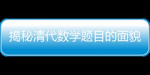揭秘清代數(shù)學(xué)題目的面貌