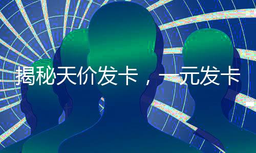 揭秘天價發(fā)卡，一元發(fā)卡如何變身奢牌，售價高達(dá)2700元？