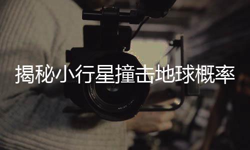 揭秘小行星撞擊地球概率的計(jì)算過(guò)程