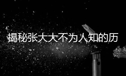 揭秘張大大不為人知的歷史暗影，黑歷史被逐一扒開