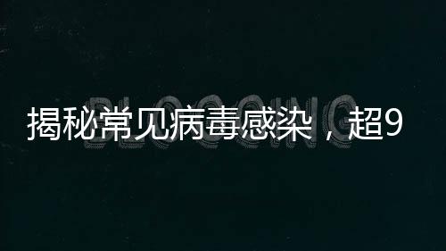 揭秘常見病毒感染，超90%成年人體內(nèi)攜帶接吻病毒