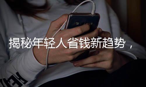揭秘年輕人省錢新趨勢(shì)，自我欺騙下的攢錢戰(zhàn)爭